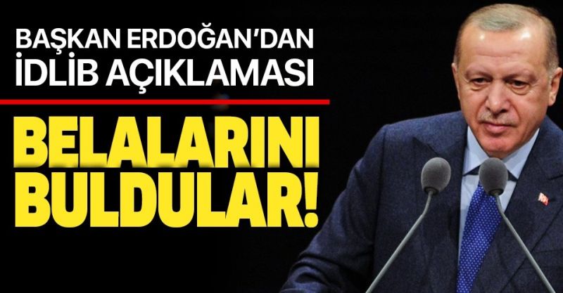 Başkan Erdoğan’dan flaş İdlib açıklaması: Belalarını buldular!.