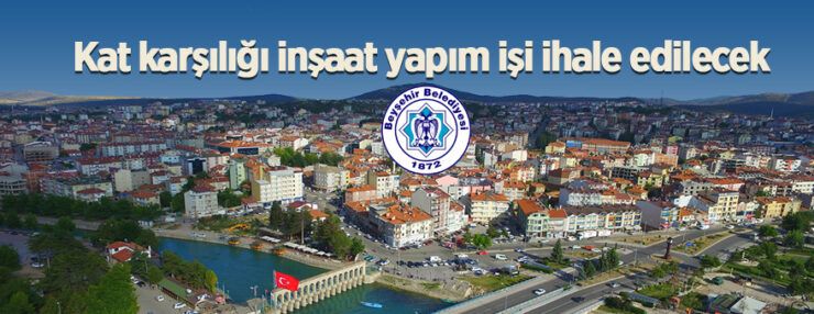 Beyşehir Belediye Başkanlığı tarafından Kat karşılığı inşaat yapım işi ihale edilecektir