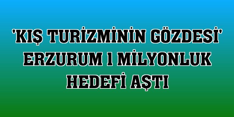‘Kış turizminin gözdesi’ 1 milyonluk hedefi aştı