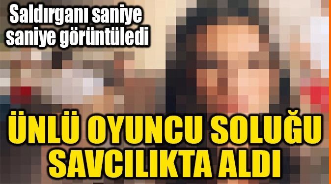ÜNLÜ OYUNCU SOLUĞU SAVCILIKTA ALDI