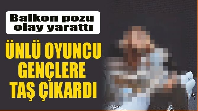 ÜNLÜ OYUNCU GENÇLERE TAŞ ÇIKARDI