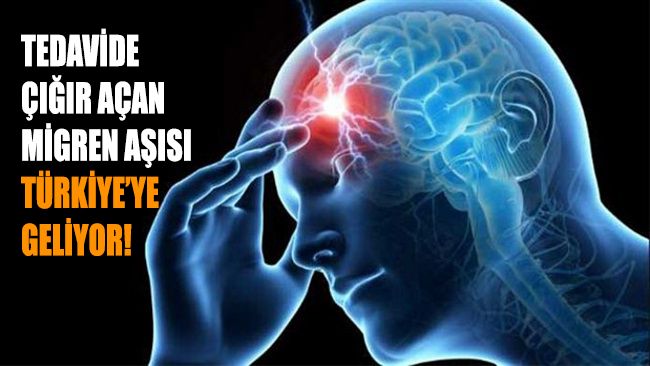 Migren ağrısını durduran aşı Türkiye’ye geliyor!