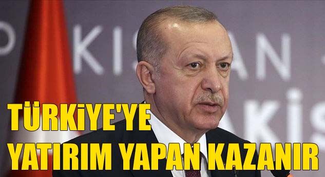 Erdoğan: Türkiye’ye yatırım yapan hiç kimse pişman olmamıştır