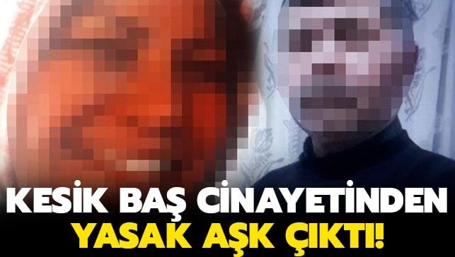 Kesik baş cinayetinden yasak aşk çıktı!