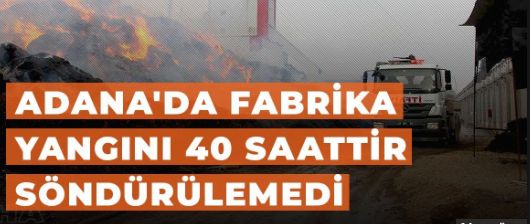 Adana’daki pamuk fabrikasının yangını söndürülemiyor