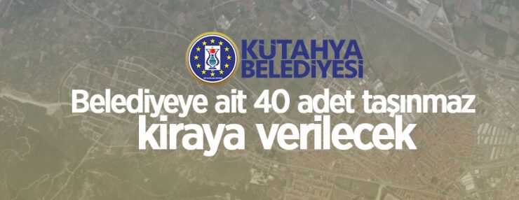Kütahya Belediyesi’ne ait 40 adet taşınmaz kiraya verilecektir