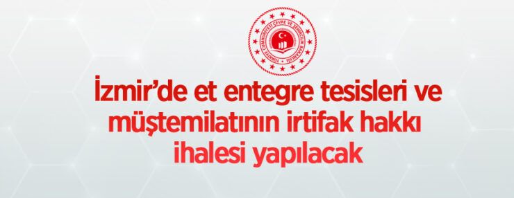 İzmir Çevre Ve Şehircilik İl Müdürlüğü’nden et entegre tesisleri ve müştemilatının irtifak hakkı ihalesi yapılacaktır