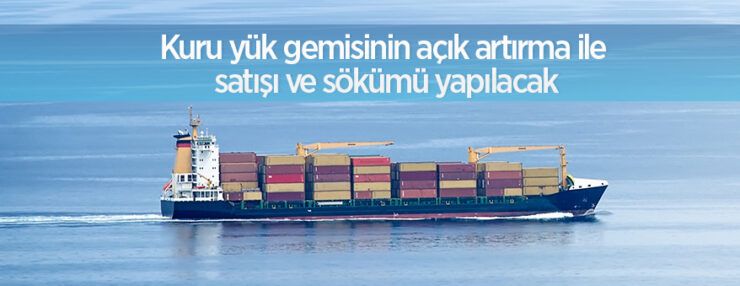 Kuru yük gemisinin açık artırma ile satışı ve sökümü yapılacaktır