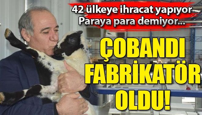 Çobandı fabrikatör oldu! 42 ülkeye ihracat yapıyor