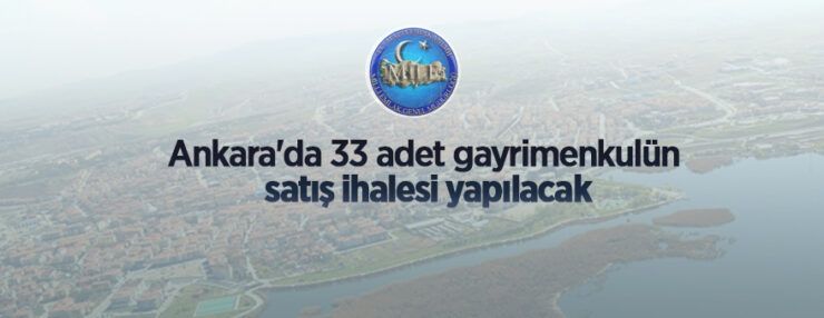 Ankara’da 33 adet gayrimenkulün satış ve 1 adet meskenin kiralama ihalesi yapılacaktır
