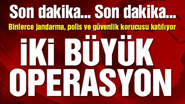 SON DAKİKA! İKİ DEV OPERASYON BAŞLADI