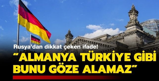 Rusya’dan dikkat çeken ifade: Almanya Türkiye gibi bunu göze alamaz
