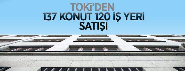 TOKİ’den vadeli olarak 137 konut, 120 iş yeri satışı