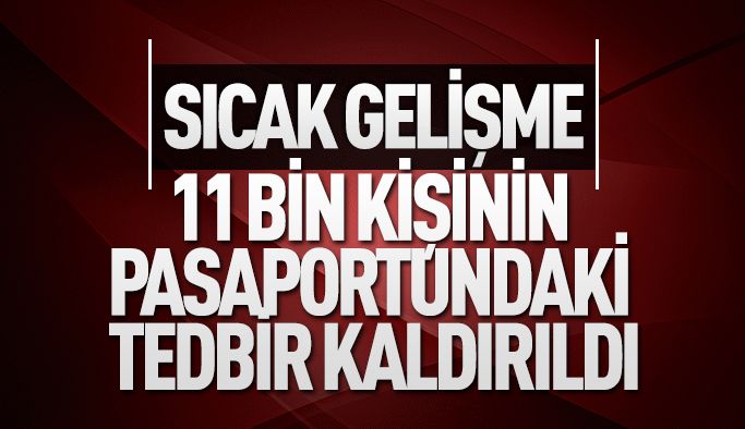 11 bin kişinin pasaportlarındaki idari tedbir kararı kaldırıldı