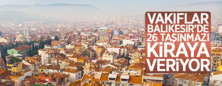 Balıkesir Vakıflar Bölge Müdürlüğü tarafından 26 taşınmaz kiraya verilecektir