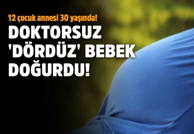 Doktorsuz ‘dördüz’ bebek doğurdu!