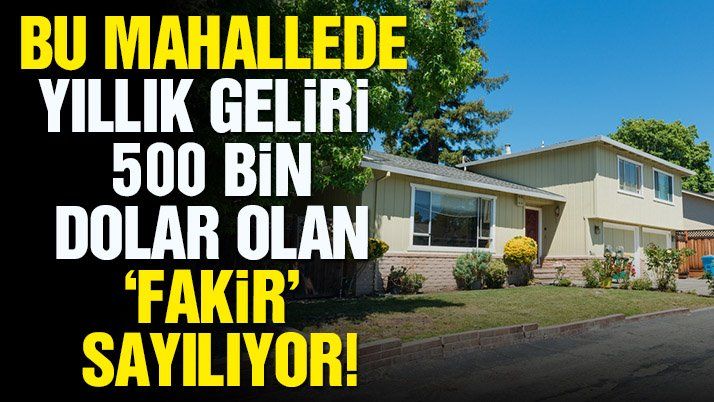 Bu mahallede yılda 500 bin dolar kazanan fakir sayılıyor