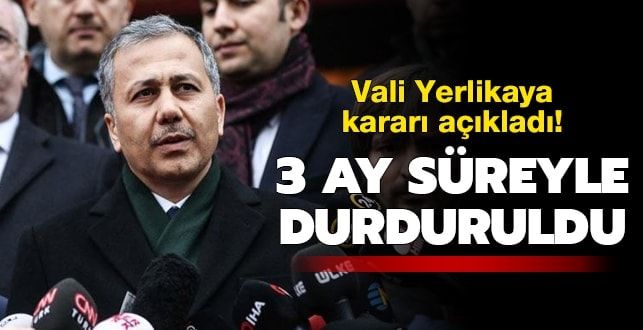 İstanbul Valisi Yerlikaya:3 ay süreyle durduruldu