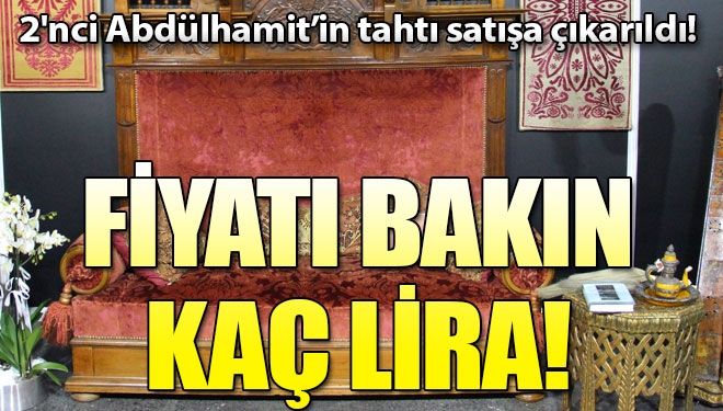 2’nci Abdülhamit Han’a ait taht görücüye çıktı