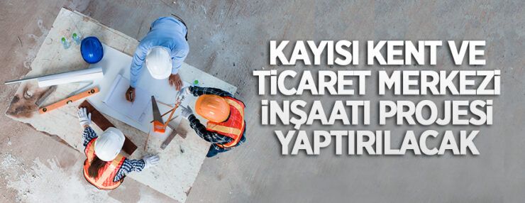 Kayısı Kent ve Ticaret Merkezi projesi inşaatı yaptırılacaktır