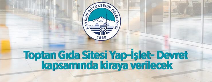 Toptan Gıda Sitesi, Yap-İşlet- Devret kapsamında kiraya verilecektir
