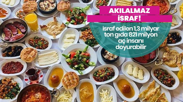 Akılalmaz israf! 1,3 milyar tona ulaştı