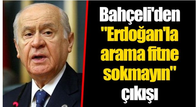 Bahçeli’den “Erdoğan’la arama fitne sokmayın” çıkışı