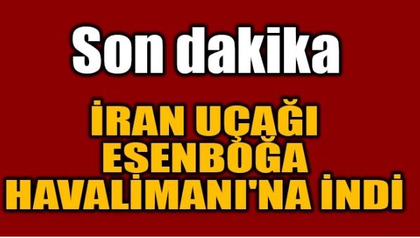 İRAN UÇAĞI ESENBOĞA HAVALİMANI’NA İNDİ