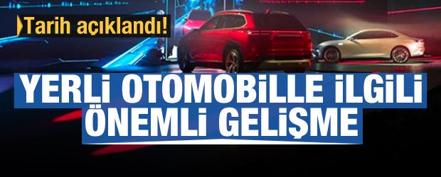 Yerli otomobille ilgili önemli gelişme: Tarih açıklandı