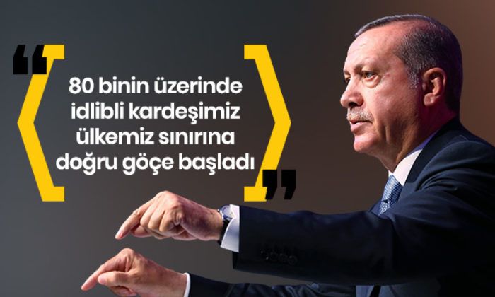 Cumhurbaşkanı Erdoğan: 80 binin üzerinde İdlibli kardeşimiz ülkemiz sınırına doğru göçe başladı