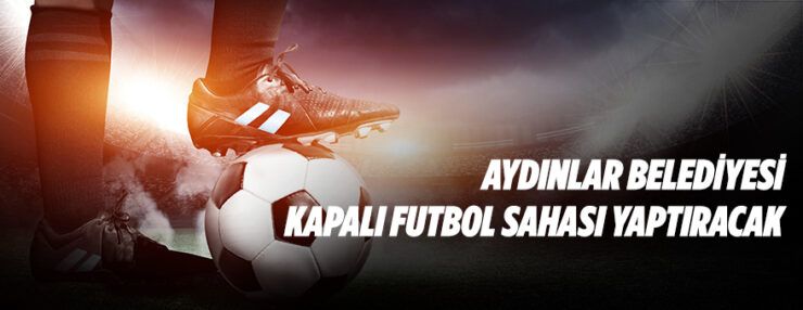 Kapalı futbol sahası yaptırılacaktır