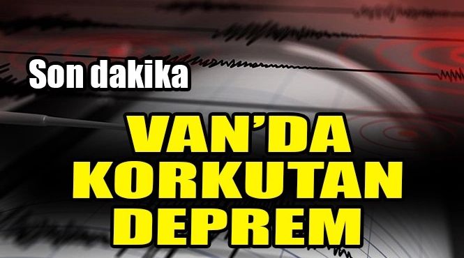 VAN’DA KORKUTAN DEPREM!