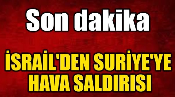 İSRAİL’DEN SURİYE’YE HAVA SALDIRISI