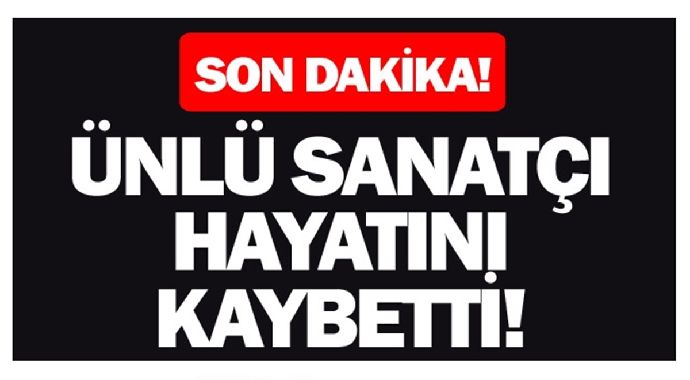 ÜNLÜ OYUNCU HAYATINI KAYBETTİ!