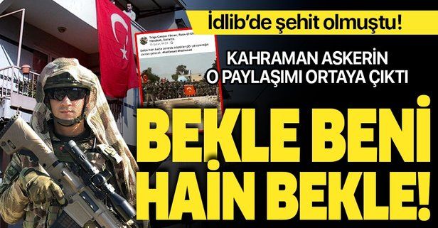 İdlib’de şehit olan Tolga Can Yılmaz’ın son paylaşımı ortaya çıktı: “Bekle hain bekle”.