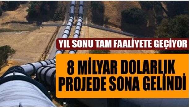 8 MİLYAR DOLARLIK PROJE YIL SONUNDA TAM FAALİYETE GEÇECEK