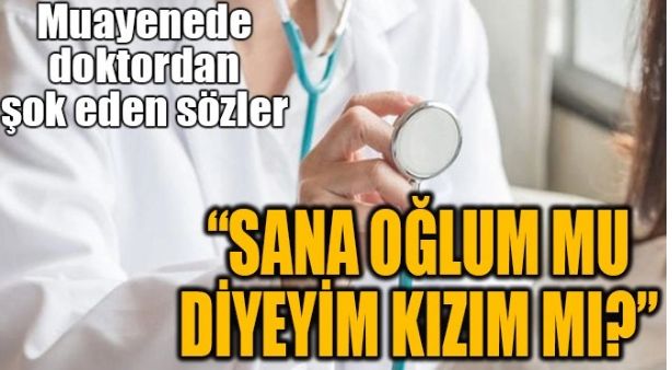 MUAYENEDE DOKTORDAN ŞOK EDEN SÖZLER