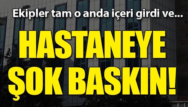 Hastaneye şok baskın