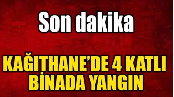 KAĞITHANE’DE 4 KATLI BİNADA YANGIN