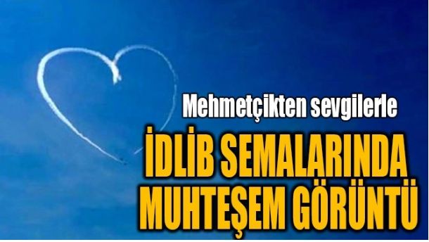 İDLİB SEMALARINDA MUHTEŞEM GÖRÜNTÜ