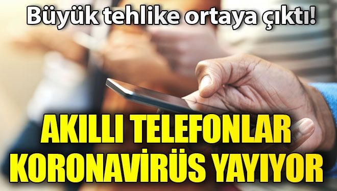 Akıllı telefonlar koronavirüs yayıyor!