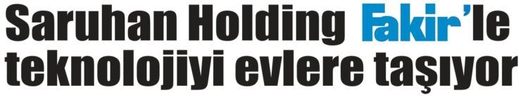 Saruhan Holding Fakir’le teknolojiyi evlere taşıyor