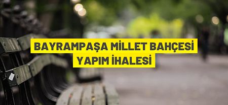 İstanbul Bayrampaşa’da Millet Bahçesi inşaatı ile altyapı ve çevre düzenleme işi yaptırılacak