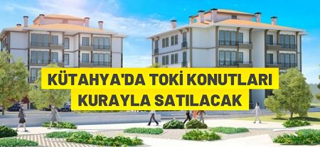 Kütahya’da 73 adet konut kuralı satışa sunulacak