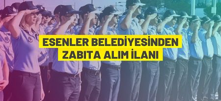 Esenler Belediye Başkanlığı 15 Zabıta Memuru alıyor