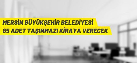 Mersin Büyükşehir Belediye Başkanlığı 85 adet taşınmazı kiraya verecek