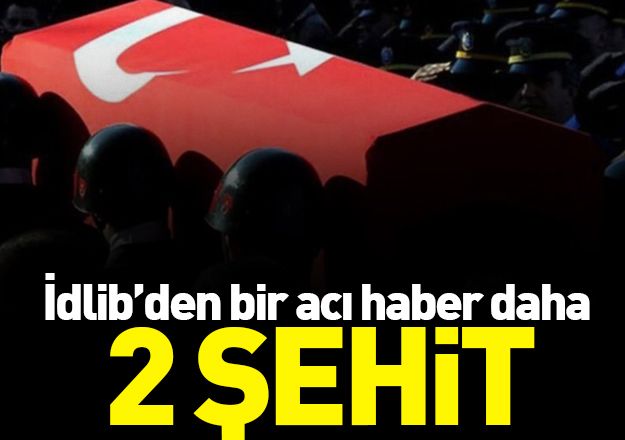 İdlib’den acı haber! 2 asker şehit oldu