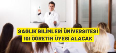 Sağlık Bilimleri Üniversitesi 101 Öğretim Üyesi alacak