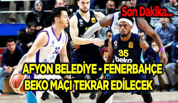 Afyon Belediyespor-Fenerbahçe Beko maçı tekrar edilecek