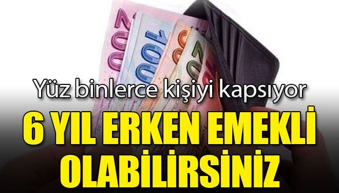 6 yıl erken emekli olabilirsiniz